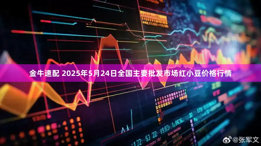金牛速配 2025年5月24日全国主要批发市场红小豆价格行情
