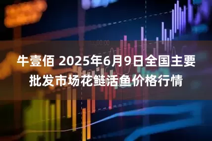 牛壹佰 2025年6月9日全国主要批发市场花鲢活鱼价格行情