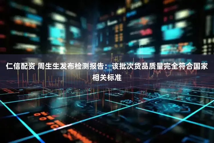 仁信配资 周生生发布检测报告：该批次货品质量完全符合国家相关标准